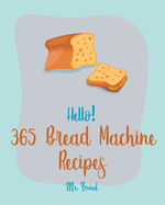 Hello! 365 Bread Machine Recipes: Best Bread Machine Cookbook Ever For Beginners [French Bread Cookbook, Italian Bread Cookbook, Cinnamon Roll Recipes, Gluten Free Bread Machine Recipe] [Book 1]
