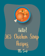 Hello! 365 Chicken Soup Recipes: Best Chicken Soup Cookbook Ever For Beginners [Thai Soup Cookbook, Soup Dumpling Cookbook, Italian Soup Cookbook, Mexican Soup Cookbook, Hearty Soup Cookbook] [Book 1]