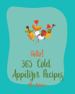 Hello! 365 Cold Appetizer Recipes: Best Cold Appetizer Cookbook Ever For Beginners [Book 1]