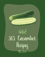 Hello! 365 Cucumber Recipes: Best Cucumber Cookbook Ever For Beginners [Thai Soup Cookbook, Pickling Recipes, Asian Salad Cookbook, Thai Salad Recipe, Tuna Salad Cookbook, Crab Salad Recipes] [Book 1]