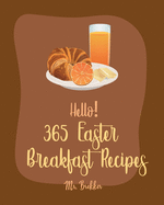 Hello! 365 Easter Breakfast Recipes: Best Easter Breakfast Cookbook Ever For Beginners [Book 1]