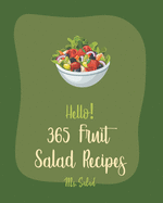 Hello! 365 Fruit Salad Recipes: Best Fruit Salad Cookbook Ever For Beginners [Cranberry Cookbook, Watermelon Recipe, Tropical Fruit Cookbook, Summer Salads Cookbook, Cucumber Salad Recipe] [Book 1]