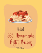 Hello! 365 Homemade Pasta Recipes: Best Homemade Pasta Cookbook Ever For Beginners [Gluten Free Pasta Cookbook, Beef Stroganoff Recipe, Ground Beef Recipes, Instant Pot Pasta Cookbook] [Book 1]