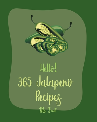 Hello! 365 Jalapeno Recipes: Best Jalapeno Cookbook Ever For Beginners [Chilli Pepper Cookbook, Mexican Salsa Recipes, Green Chili Recipes, Chicken Breast Recipes, Stuffed Peppers Recipe] [Book 1] - Fruit, Ms.