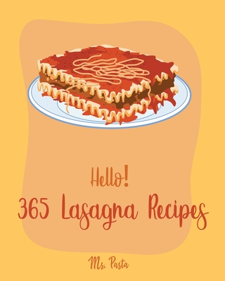 Hello! 365 Lasagna Recipes: Best Lasagna Cookbook Ever For Beginners [Lasagna Recipe, Eggplant Recipes, Smoke Meat Cookbook, Ground Meat Book, Zucchini Noodle Recipes, Chicken Breast Recipes] [Book 1] - Pasta, Ms.