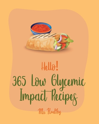 Hello! 365 Low Glycemic Impact Recipes: Best Low Glycemic Impact Cookbook Ever For Beginners [Chicken Breast Recipes, Chicken Marinade Recipes, Seafood Pasta Book, Slow Cooker Beans Cookbook] [Book 1] - Healthy, Ms.