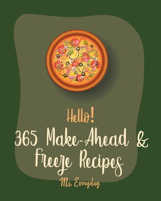 Hello! 365 Make-Ahead & Freeze Recipes: Best Make-Ahead & Freeze Cookbook Ever For Beginners [Mini Appetizer Recipes, Chicken Wing Recipe, Healthy Make Ahead Book, Make Ahead Dinner Cookbook] [Book 1] - Everyday, Ms.