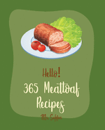 Hello! 365 Meatloaf Recipes: Best Meatloaf Cookbook Ever For Beginners [Ground Turkey Cookbook, Stuffed Mushroom Cookbook, Mashed Potato Cookbook, Ground Beef Recipes, Beef Pot Roast Recipe] [Book 1]