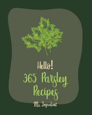 Hello! 365 Parsley Recipes: Best Parsley Cookbook Ever For Beginners [Book 1] - MS Ingredient