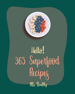 Hello! 365 Superfood Recipes: Best Superfood Cookbook Ever For Beginners [Black Bean Recipes, Roasted Vegetable Cookbook, Flax Seed Cookbook, Whole Grain Bread Cookbook, Chia Seeds Recipes] [Book 1]