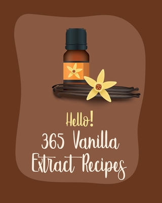 Hello! 365 Vanilla Extract Recipes: Best Vanilla Extract Cookbook Ever For Beginners [Book 1] - MS Ingredient, and MS Ibarra