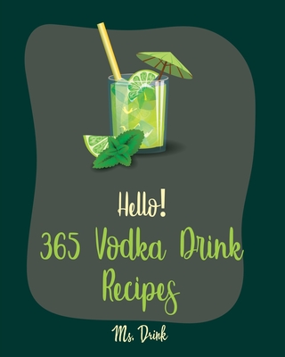 Hello! 365 Vodka Drink Recipes: Best Vodka Drink Cookbook Ever For Beginners [Book 1] - Drink, Ms.