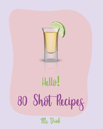 Hello! 80 Shot Recipes: Best Shot Cookbook Ever For Beginners [Jello Pudding Recipe Book, Simply Gourmet Cookbook, Simple Cocktail Recipe Book, Jello Shot Recipes, White Chocolate Cookbook] [Book 1]