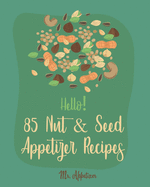 Hello! 85 Nut & Seed Appetizer Recipes: Best Nut & Seed Appetizer Cookbook Ever For Beginners [Beer Snacks Book, Roasted Vegetable Cookbook, Hot And Spicy Cookbook, Pumpkin Spice Cookbook] [Book 1]