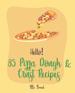 Hello! 85 Pizza Dough & Crust Recipes: Best Pizza Dough & Crust Cookbook Ever For Beginners [Cauliflower Pizza Crust Recipe, Gluten Free Italian Cookbook, Easy Bread Machine Cookbooks] [Book 1]
