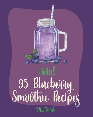 Hello! 95 Blueberry Smoothie Recipes: Best Blueberry Smoothie Cookbook Ever For Beginners [Superfood Smoothie Cookbook, Vegetable And Fruit Smoothie Recipe, Simple Green Smoothies Cookbook] [Book 1] - Drink, Ms.