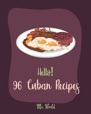 Hello! 96 Cuban Recipes: Best Cuban Cookbook Ever For Beginners [Book 1] - World, Mr.