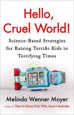 Hello, Cruel World!: Science-Based Strategies for Raising Terrific Kids in Terrifying Times - Moyer, Melinda Wenner