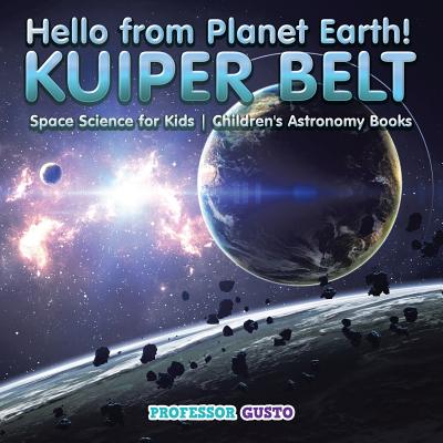 Hello from Planet Earth! KUIPER BELT - Space Science for Kids - Children's Astronomy Books - Gusto, Professor