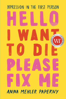Hello I Want to Die Please Fix Me: Depression in the First Person - Paperny, Anna Mehler