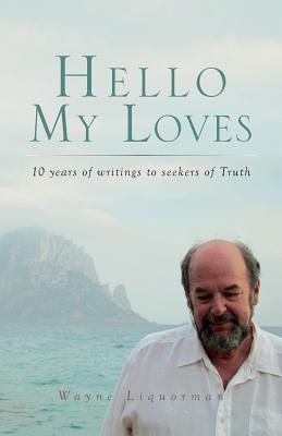 Hello My Loves...10 years of writings to seekers of Truth - Liquorman, Wayne, and Rathje, Paul (Editor)