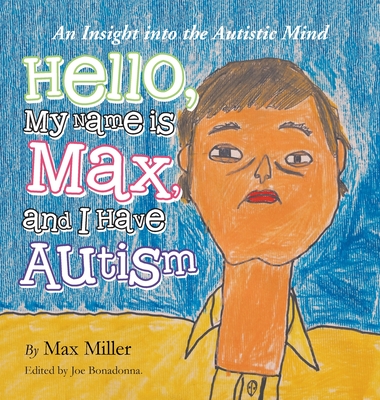 Hello, My Name Is Max and I Have Autism: An Insight into the Autistic Mind - Miller, Max, and Bonadonna, Joe (Editor)