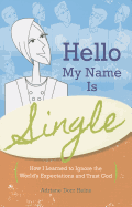 Hello, My Name Is Single: How I Learned to Ignore the World's Expectations and Trust God