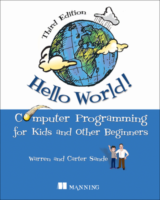 Hello World!: A Complete Python-Based Computer Programming Tutorial with Fun Illustrations, Examples, and Hand-On Exercises. - Warren Sande, and Carter Sande