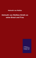 Helmuth von Moltkes Briefe an seine Braut und Frau