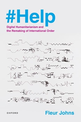 #Help: Digital Humanitarianism and the Remaking of International Order - Johns, Fleur
