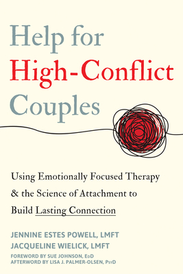 Help for High-Conflict Couples: Using Emotionally Focused Therapy and the Science of Attachment to Build Lasting Connection - Estes Powell, Jennine, Lmft, and Wielick, Jacqueline, Lmft, and Johnson, Susan M, Edd (Foreword by)