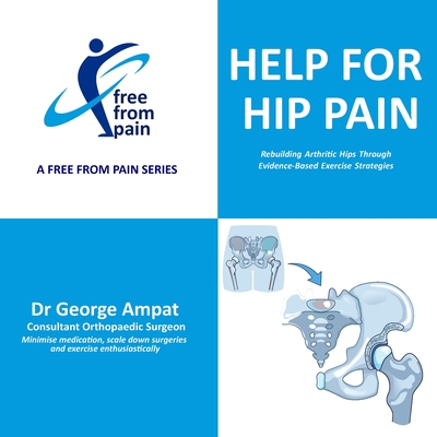 Help for Hip Pain: Rebuilding Arthritic Hips Through Evidence-Based Exercise Strategies - Ampat, George