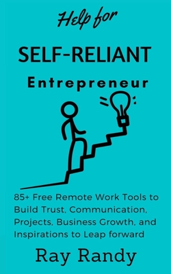 Help for Self Reliant-Entrepreneur: 85+ Free Remote Work Tools to Build Trust, Communication, Projects, Business Growth, and Inspirations to Leap forward (Free Online Tools Book 2020) - Randy, Ray