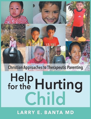 Help for the Hurting Child: Christian Approaches to Therapeutic Parenting - Banta, Larry E, MD