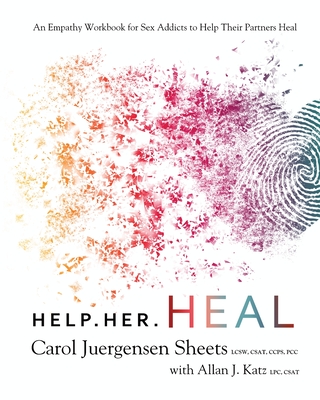 Help Her Heal: An Empathy Workbook for Sex Addicts to Help Their Partners Heal - Sheets, Carol Juergensen, and Katz, Allan J
