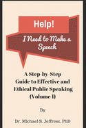 Help! I Need to Make a Speech: A Step-by-Step Guide to Effective and Ethical Public Speaking