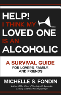 Help! I Think My Loved One Is an Alcoholic: A Survival Guide for Lovers, Family, and Friends
