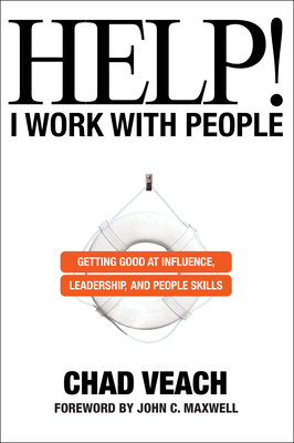 Help! I Work with People: Getting Good at Influence, Leadership, and People Skills - Veach, Chad, and Maxwell, John C (Foreword by)