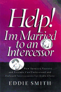 Help! I'm Married to an Intercessor: Intercessors You Can't Live Without Them, How to Live with Them - Smith, Eddie, and Wagner, C Peter, PH.D. (Foreword by)
