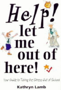 Help! Let Me Out of Here!: Your Guide to Taking the Stress Out of School - Lamb, Kathryn