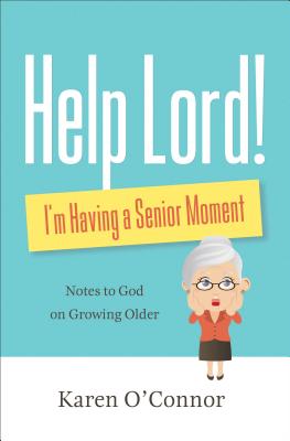 Help, Lord! I'm Having a Senior Moment: Notes to God on Growing Older - O'Connor, Karen