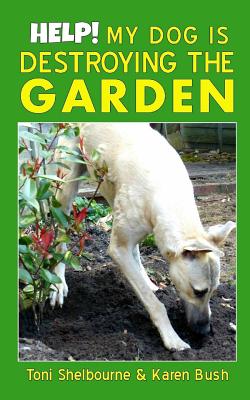 Help! My Dog is Destroying the Garden - Bush, Karen, and Shelbourne, Toni