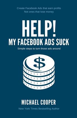 Help! My Facebook Ads Suck: Simple steps to turn those ads around - Cooper, Michael