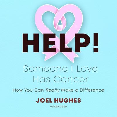 Help! Someone I Love Has Cancer: How You Can Really Make a Difference - Hughes, Joel, and Boyles, Alex (Read by)