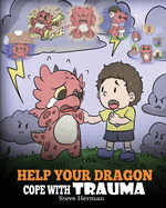 Help Your Dragon Cope with Trauma: A Cute Children Story to Help Kids Understand and Overcome Traumatic Events.