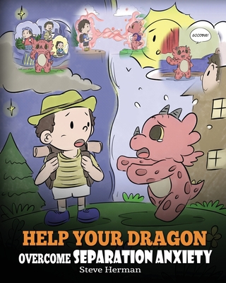 Help Your Dragon Overcome Separation Anxiety: A Cute Children's Story to Teach Kids How to Cope with Different Kinds of Separation Anxiety, Loneliness and Loss. - Herman, Steve