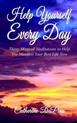 Help Yourself Every Day: Thirty Magical Meditations to Help You Manifest Your Best Life Now - Depino, Catherine