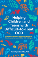Helping Children and Teens with Difficult-To-Treat Ocd: A Guide to Treating Scrupulosity, Existential, Relationship, Harm, and Other Ocd Subtypes