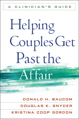 Helping Couples Get Past the Affair: A Clinician's Guide - Baucom, Donald H, PhD, and Snyder, Douglas K, PhD, and Gordon, Kristina Coop, PhD