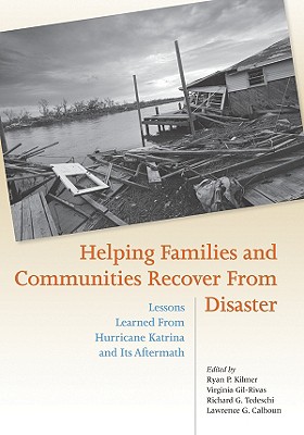 Helping Families and Communities Recover from Disaster: Lessons Learned from Hurricane Katrina and Its Aftermath - Kilmer, Ryan P (Editor), and Gil-Rivas, Virginia (Editor), and Tedeschi, Richard G, Dr., PhD (Editor)